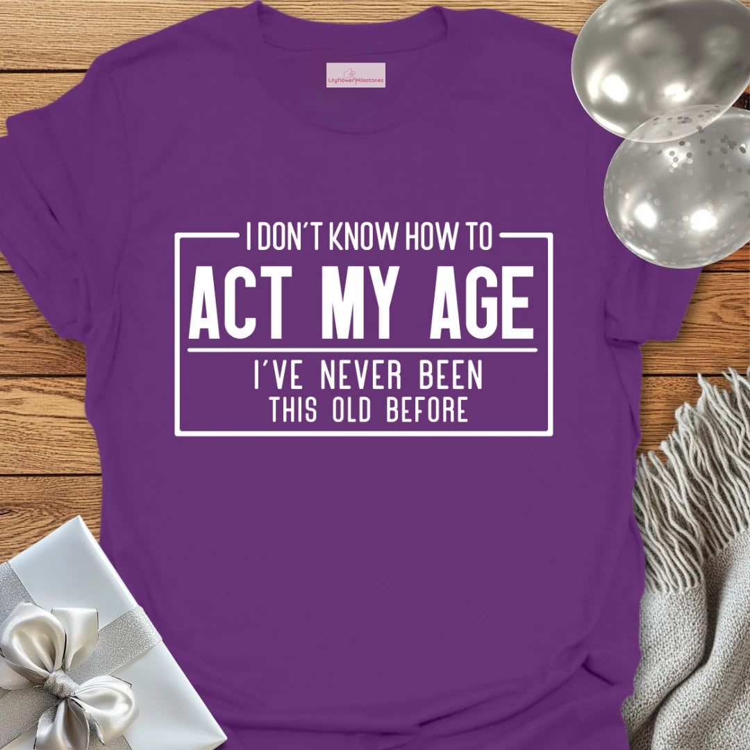 I Don't Know How to Act My Age Birthday T-Shirt