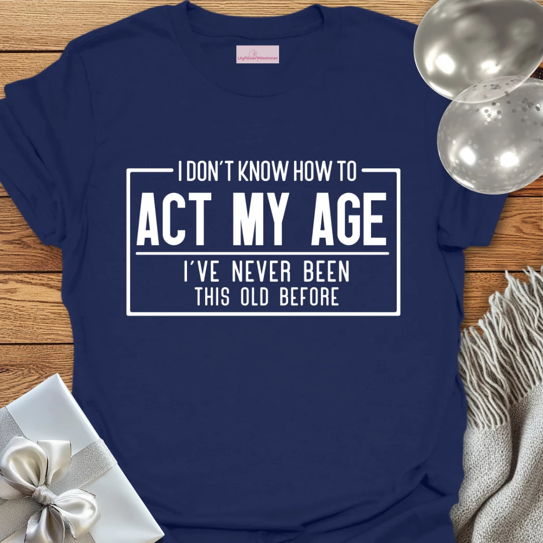 I Don't Know How to Act My Age Birthday T-Shirt