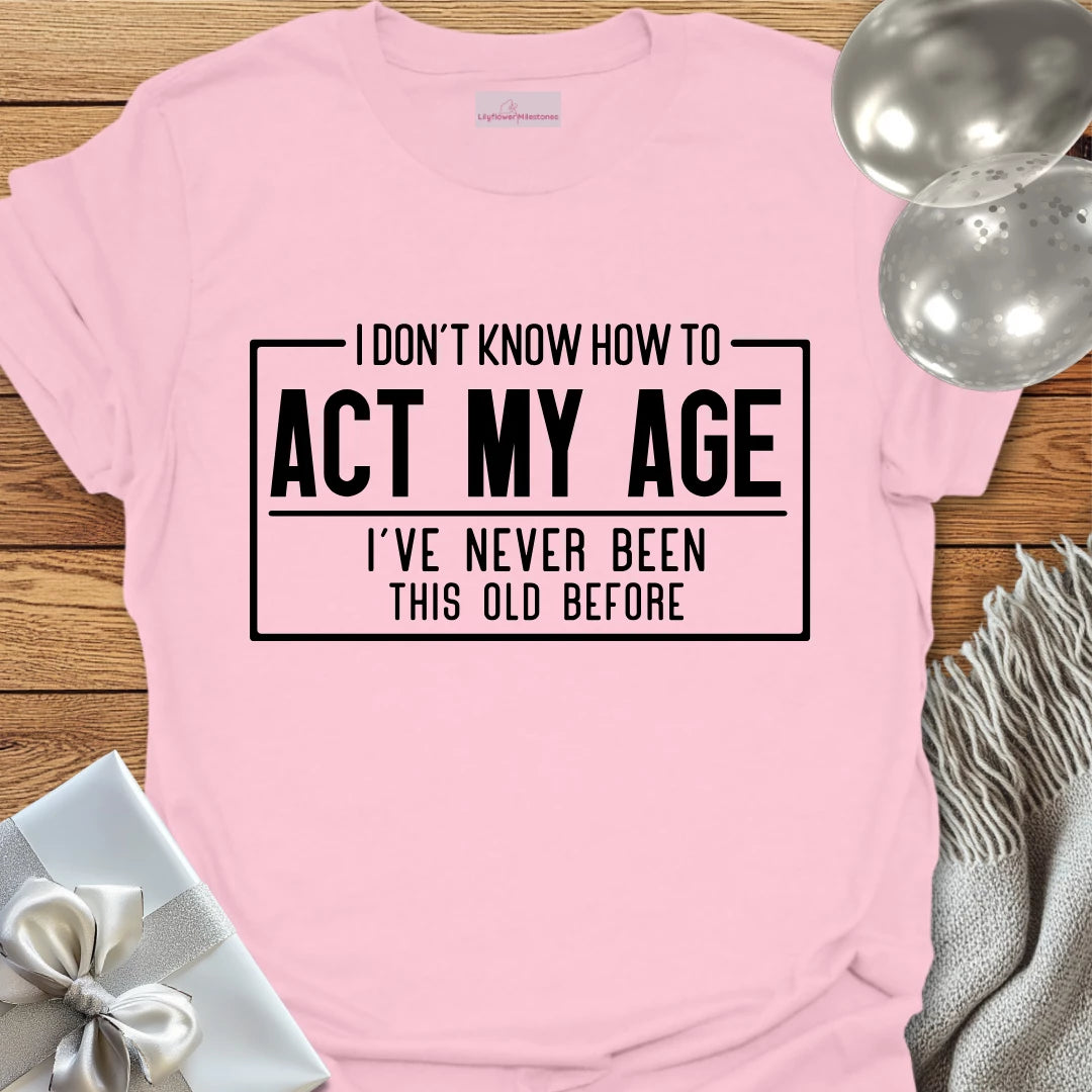 I Don't Know How to Act My Age Birthday T-Shirt
