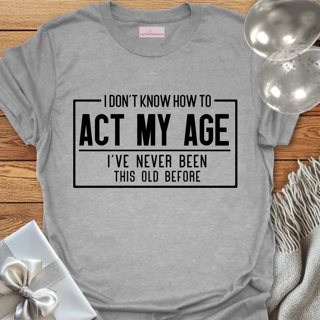 I Don't Know How to Act My Age Birthday T-Shirt