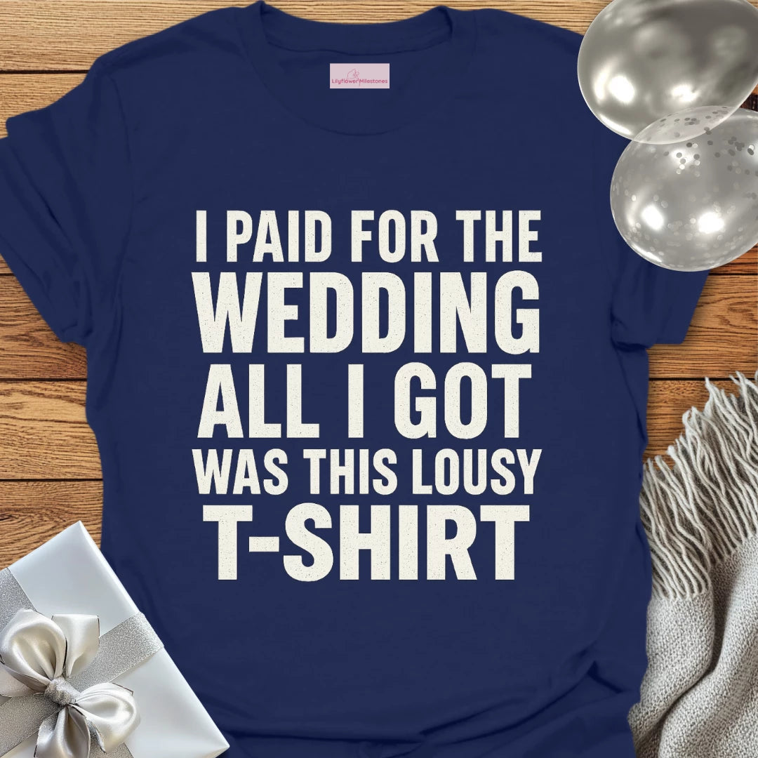 I Paid for the Wedding, All I Got Was This Lousy T-Shirt - Wedding T-Shirt