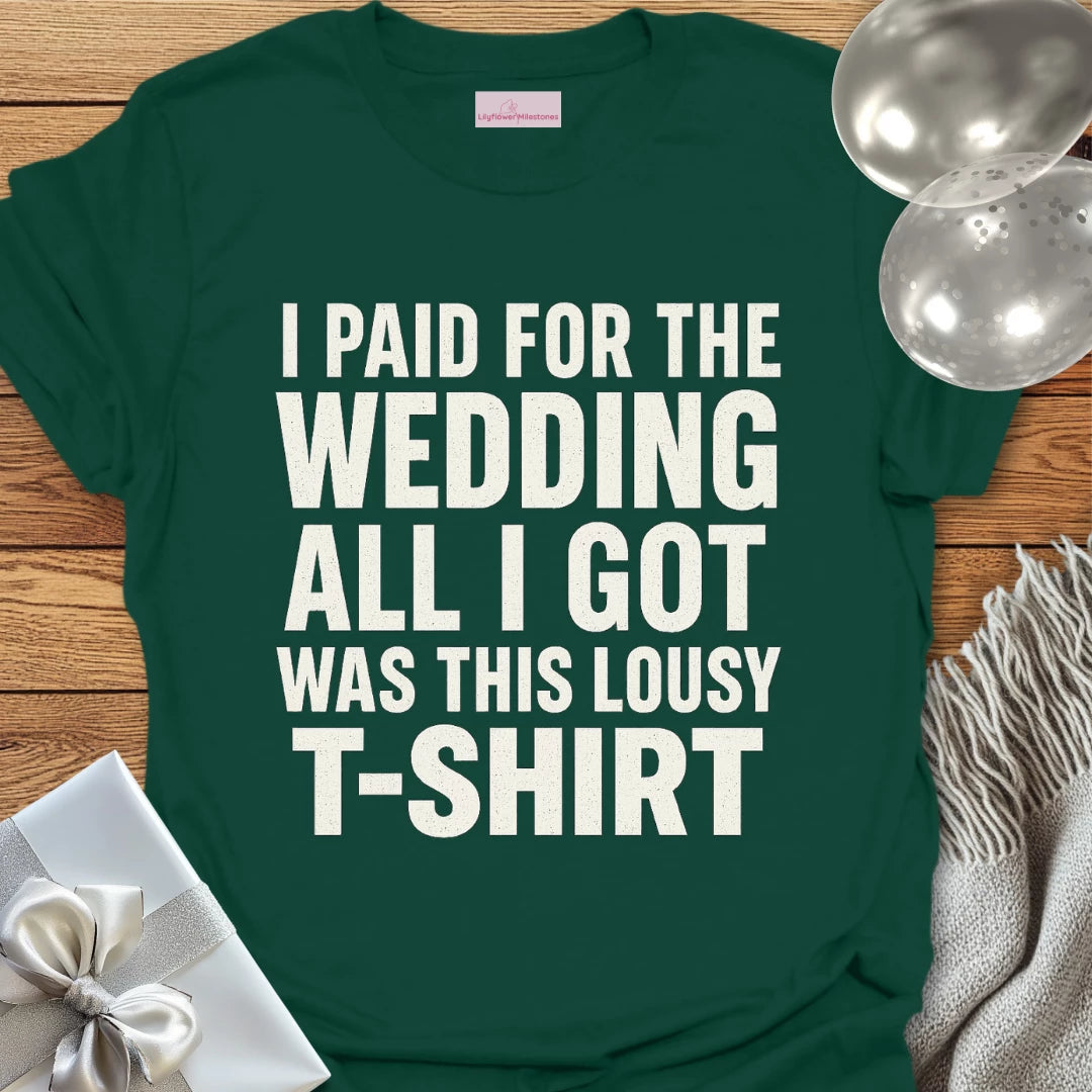I Paid for the Wedding, All I Got Was This Lousy T-Shirt - Wedding T-Shirt