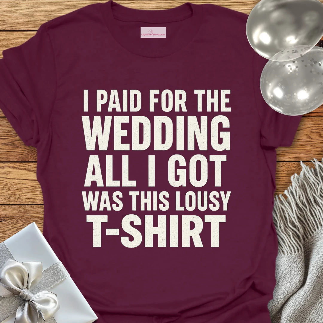 I Paid for the Wedding, All I Got Was This Lousy T-Shirt - Wedding T-Shirt
