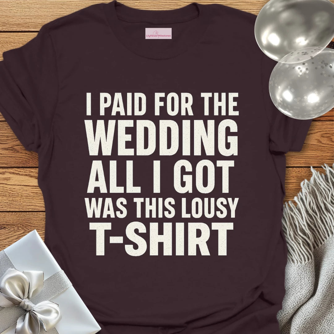 I Paid for the Wedding, All I Got Was This Lousy T-Shirt - Wedding T-Shirt