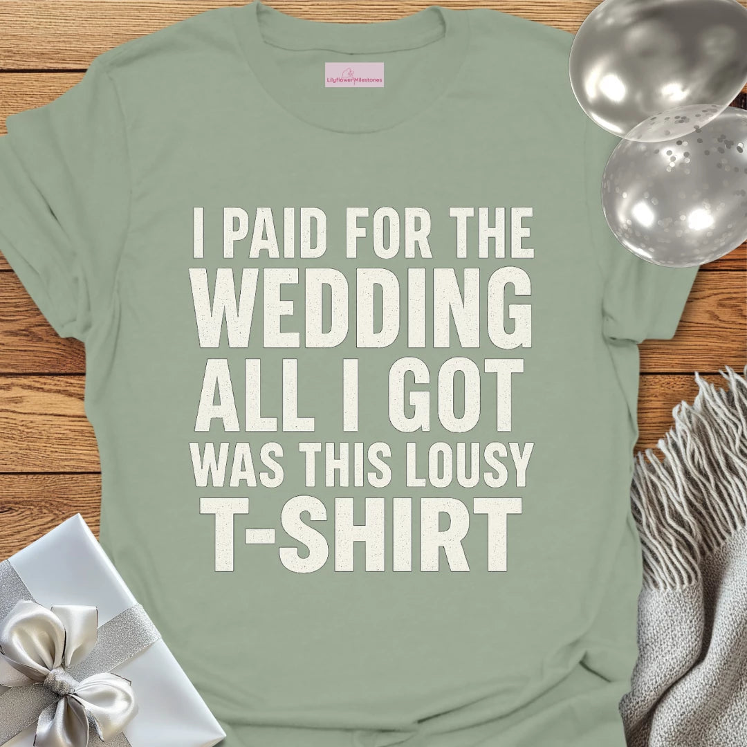 I Paid for the Wedding, All I Got Was This Lousy T-Shirt - Wedding T-Shirt