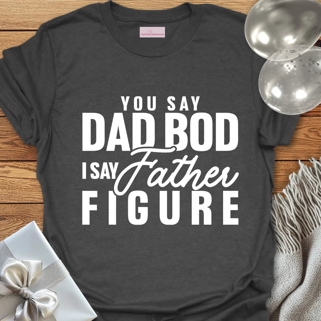 You Say Dad Bod, I Say Father Figure -Parenting T-Shirt