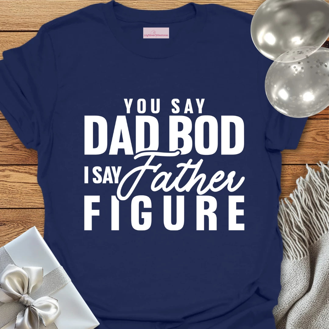 You Say Dad Bod, I Say Father Figure -Parenting T-Shirt