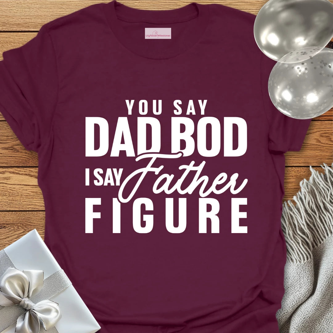 You Say Dad Bod, I Say Father Figure -Parenting T-Shirt
