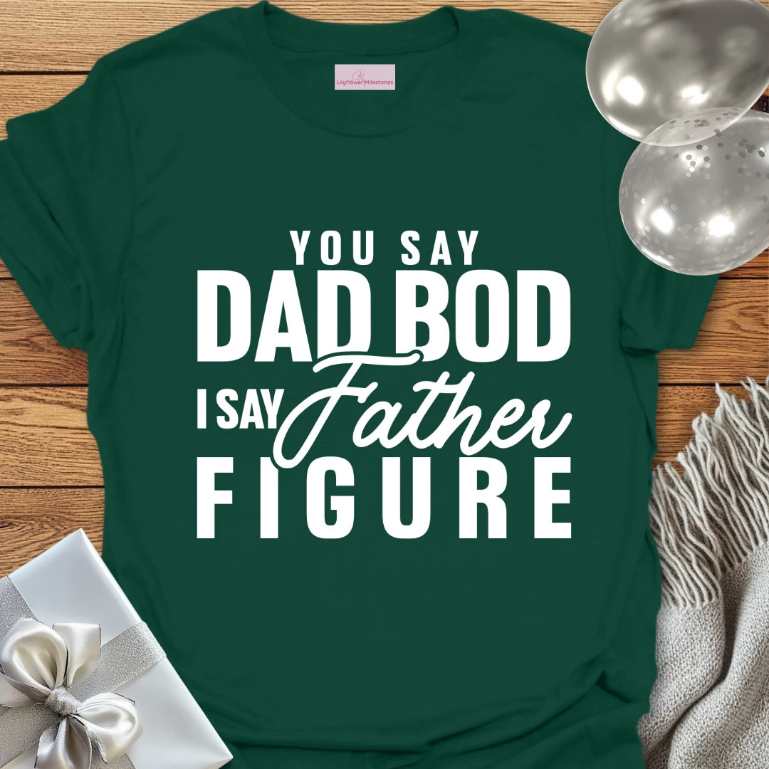 You Say Dad Bod, I Say Father Figure -Parenting T-Shirt