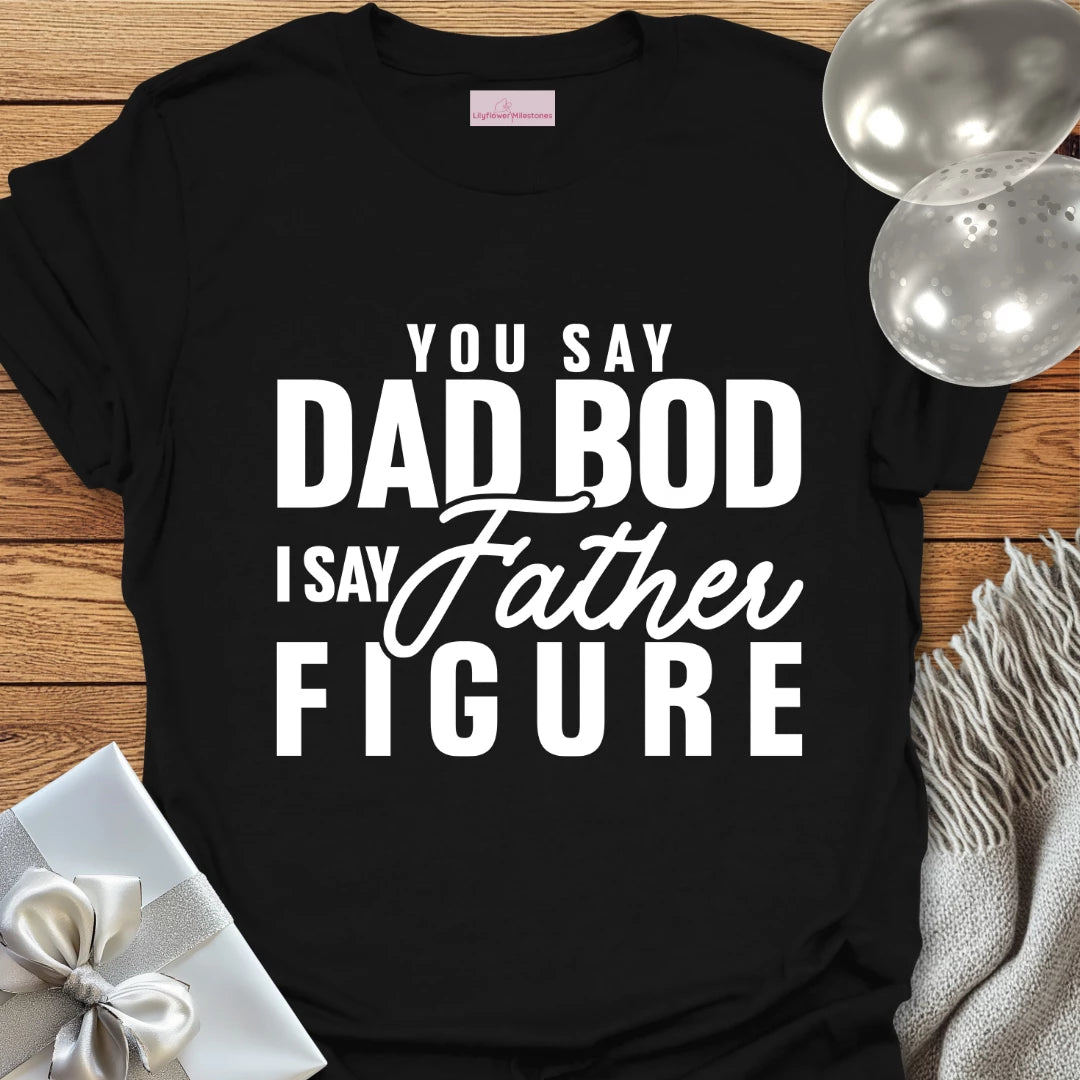 You Say Dad Bod, I Say Father Figure -Parenting T-Shirt