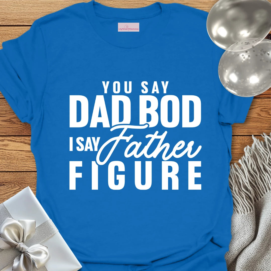 You Say Dad Bod, I Say Father Figure -Parenting T-Shirt
