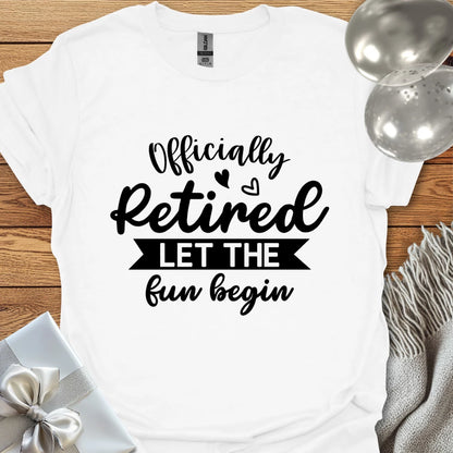Officially Retired, Let the Fun Begin T-Shirt