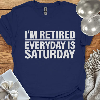 I’m Retired, Everyday is Saturday T-Shirt