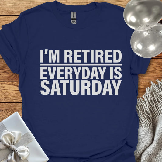 I’m Retired, Everyday is Saturday T-Shirt