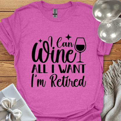 I Can Wine All I Want, I’m Retired T-Shirt