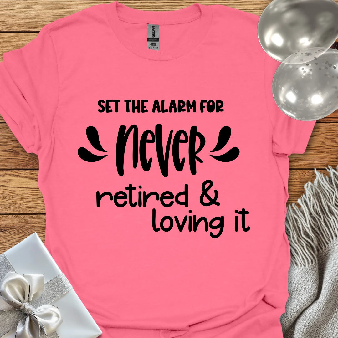 Set the Alarm for Never, Retired and Loving It T-Shirt