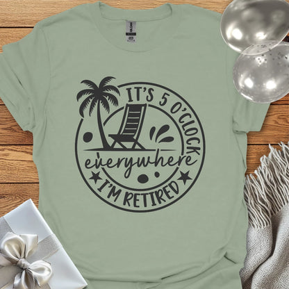 It’s 5 O’Clock Everywhere, I’m Retired T-Shirt