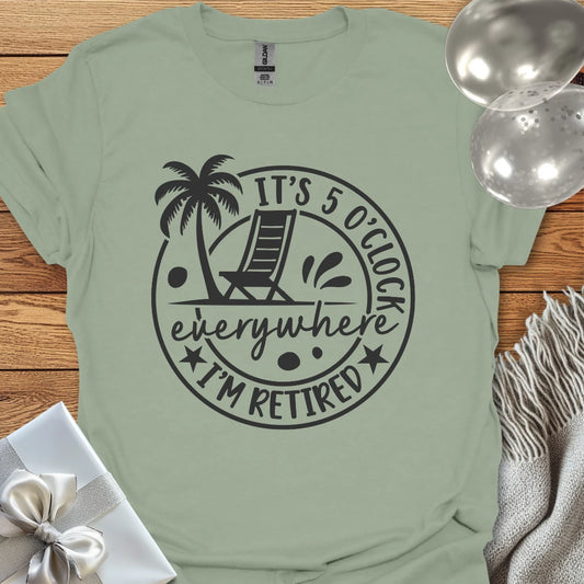 It’s 5 O’Clock Everywhere, I’m Retired T-Shirt