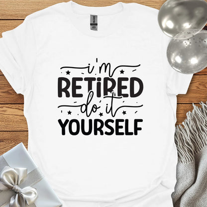 I’m Retired, Do it Yourself T-Shirt