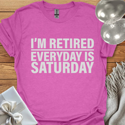 I’m Retired, Everyday is Saturday T-Shirt