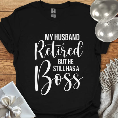 My Husband Retired but he Still Has a Boss T-Shirt