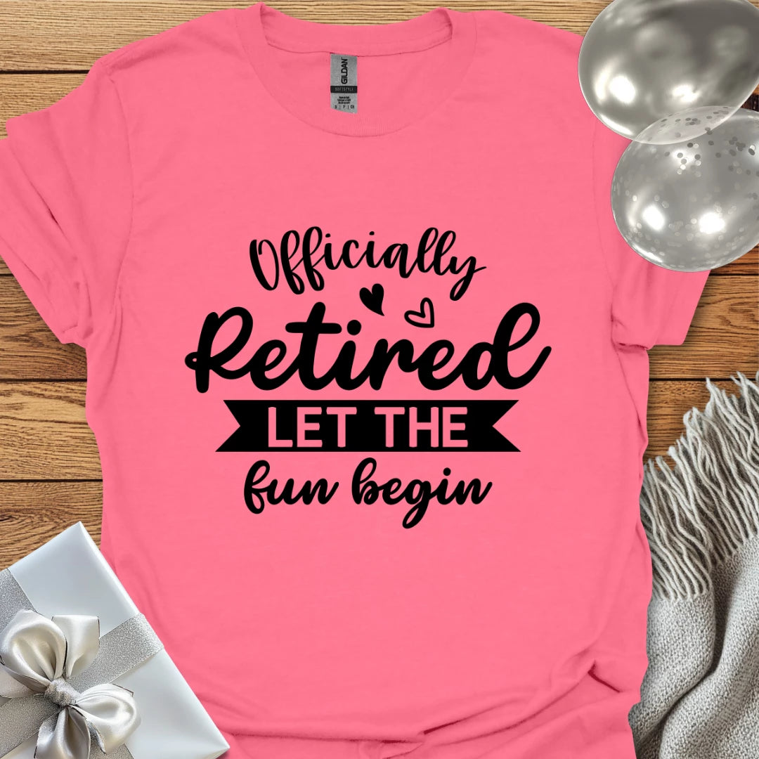 Officially Retired, Let the Fun Begin T-Shirt
