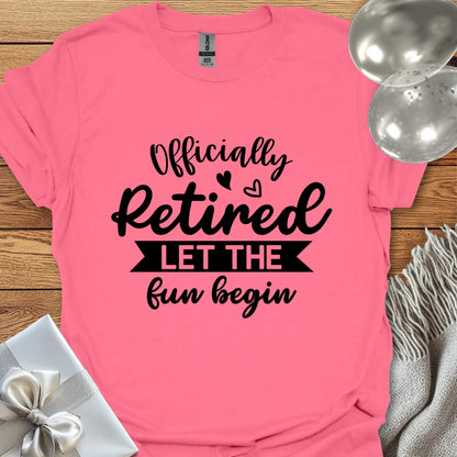 Officially Retired, Let the Fun Begin T-Shirt