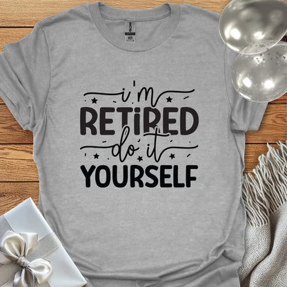 I’m Retired, Do it Yourself T-Shirt