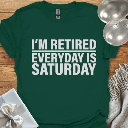 I’m Retired, Everyday is Saturday T-Shirt