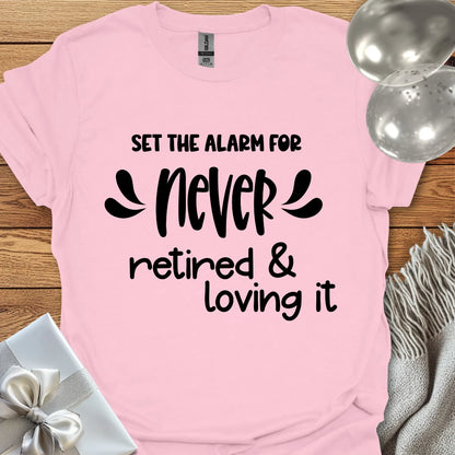 Set the Alarm for Never, Retired and Loving It T-Shirt