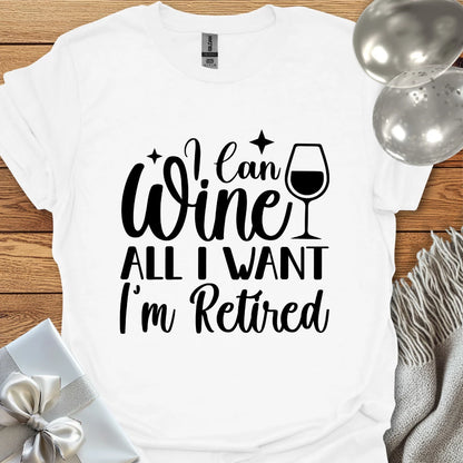 I Can Wine All I Want, I’m Retired T-Shirt