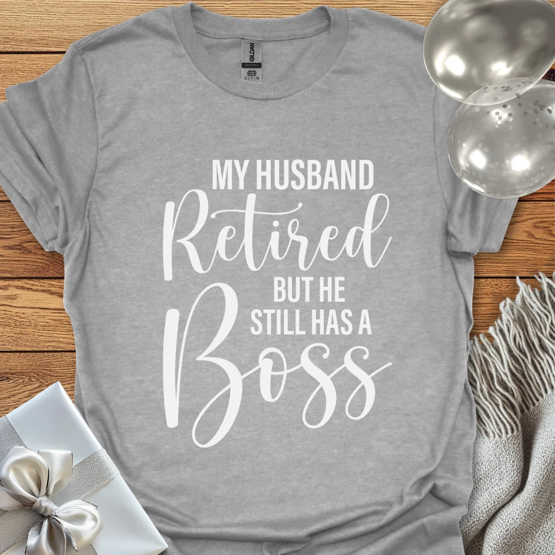 My Husband Retired but he Still Has a Boss T-Shirt