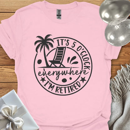 It’s 5 O’Clock Everywhere, I’m Retired T-Shirt