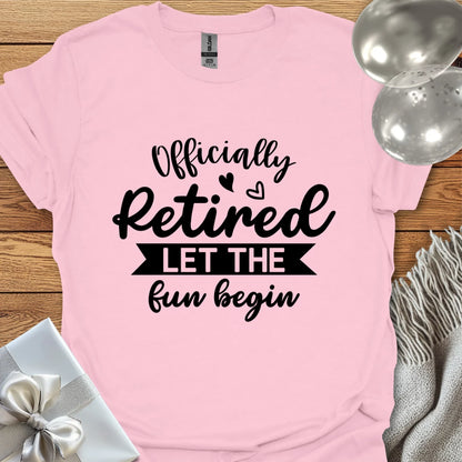 Officially Retired, Let the Fun Begin T-Shirt