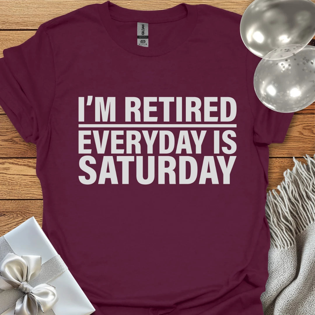 I’m Retired, Everyday is Saturday T-Shirt