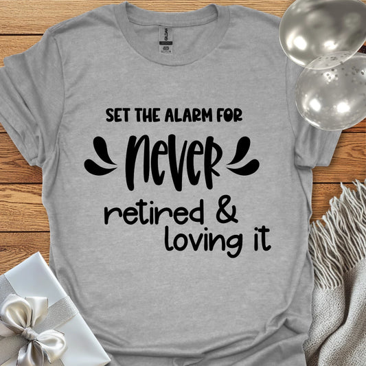 Set the Alarm for Never, Retired and Loving It T-Shirt