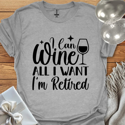 I Can Wine All I Want, I’m Retired T-Shirt