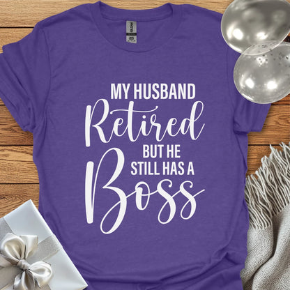 My Husband Retired but he Still Has a Boss T-Shirt