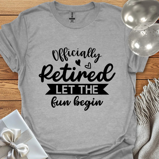 Officially Retired, Let the Fun Begin T-Shirt