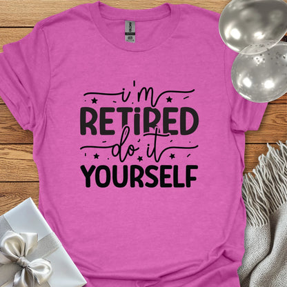 I’m Retired, Do it Yourself T-Shirt
