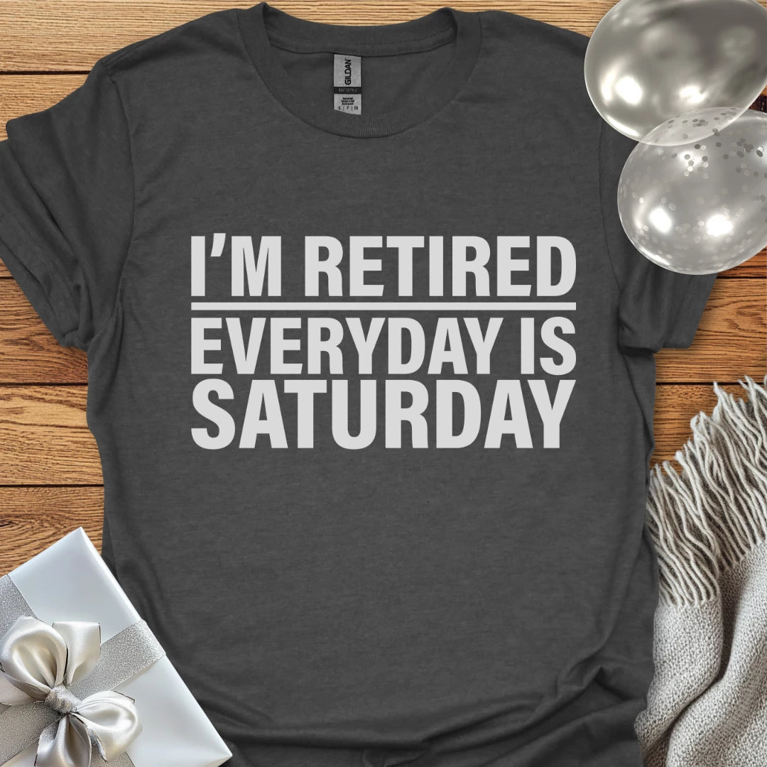I’m Retired, Everyday is Saturday T-Shirt