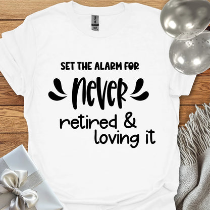 Set the Alarm for Never, Retired and Loving It T-Shirt