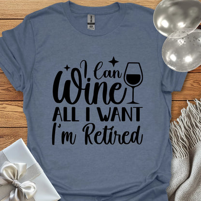I Can Wine All I Want, I’m Retired T-Shirt