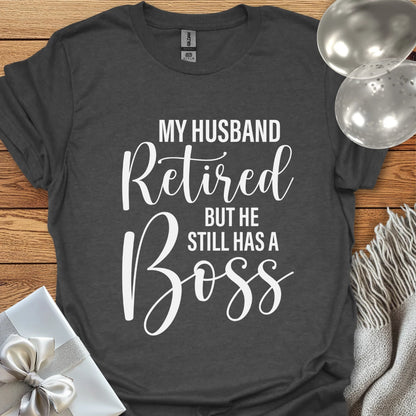 My Husband Retired but he Still Has a Boss T-Shirt