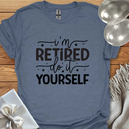 I’m Retired, Do it Yourself T-Shirt