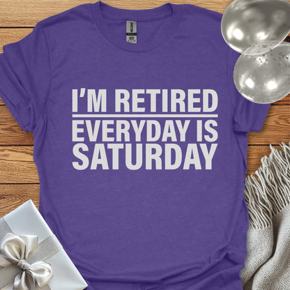 I’m Retired, Everyday is Saturday T-Shirt