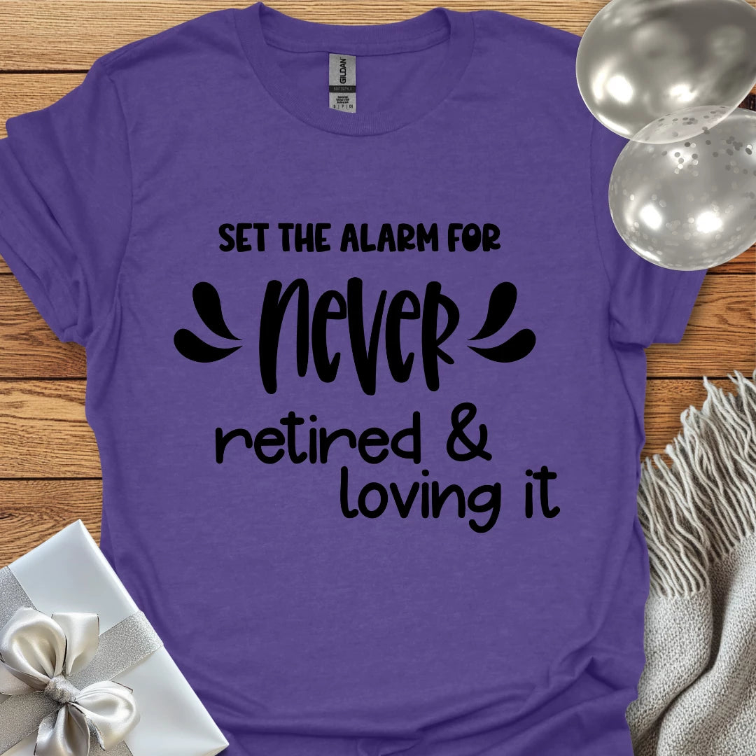 Set the Alarm for Never, Retired and Loving It T-Shirt
