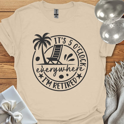 It’s 5 O’Clock Everywhere, I’m Retired T-Shirt