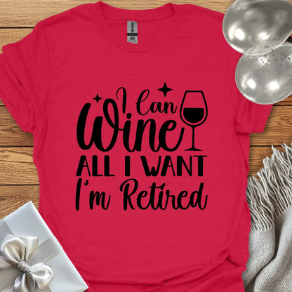 I Can Wine All I Want, I’m Retired T-Shirt