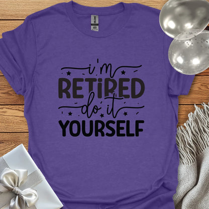 I’m Retired, Do it Yourself T-Shirt